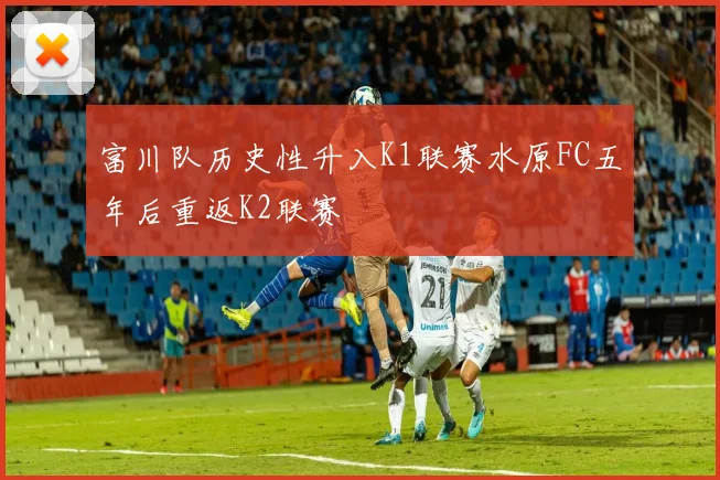 富川队历史性升入K1联赛水原FC五年后重返K2联赛
