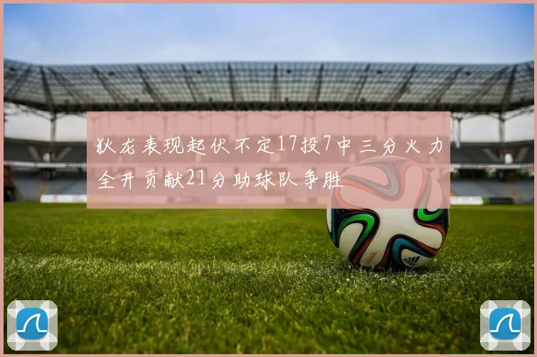 狄龙表现起伏不定17投7中三分火力全开贡献21分助球队争胜