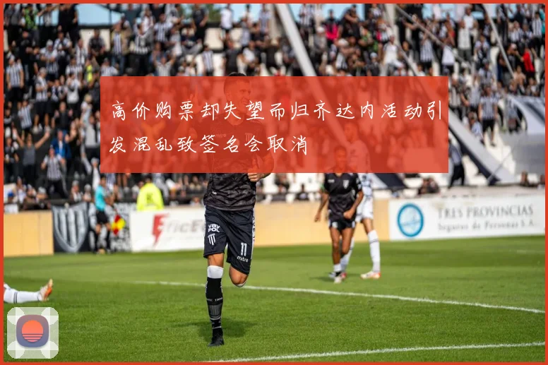 高价购票却失望而归齐达内活动引发混乱致签名会取消