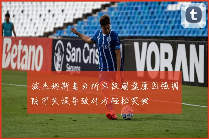 波杰姆斯基分析末段崩盘原因强调防守失误导致对方轻松突破
