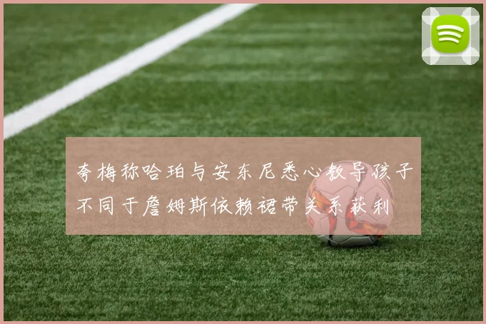 夸梅称哈珀与安东尼悉心教导孩子不同于詹姆斯依赖裙带关系获利