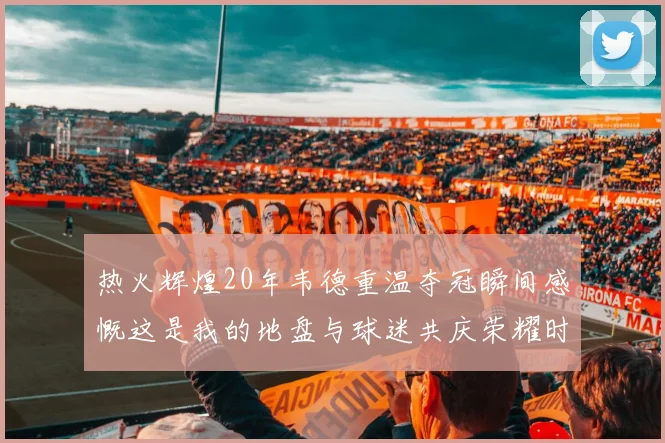 热火辉煌20年韦德重温夺冠瞬间感慨这是我的地盘与球迷共庆荣耀时刻