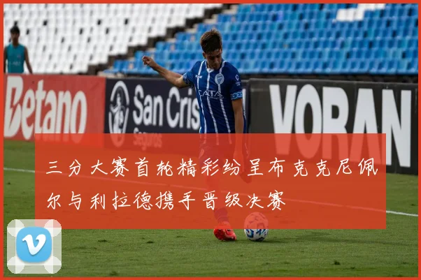 三分大赛首轮精彩纷呈布克克尼佩尔与利拉德携手晋级决赛