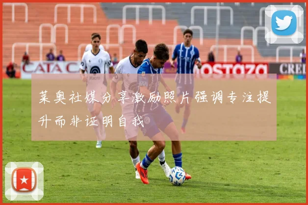 莱奥社媒分享激励照片强调专注提升而非证明自我