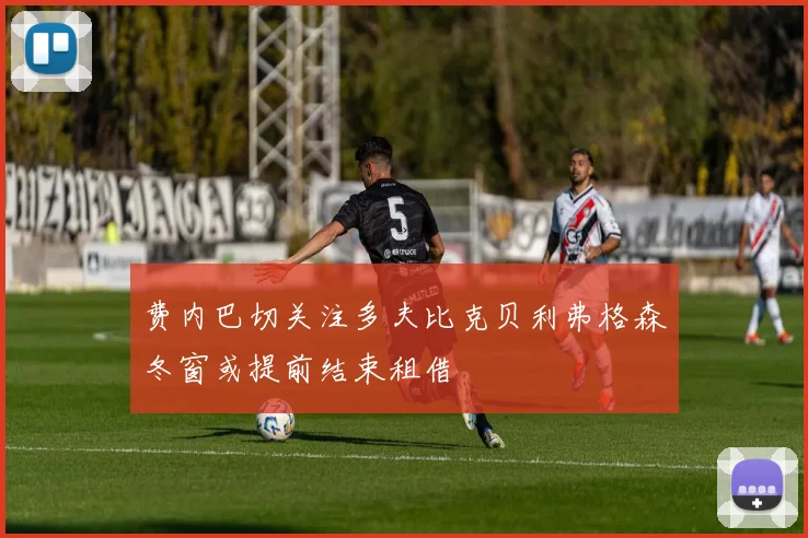 费内巴切关注多夫比克贝利弗格森冬窗或提前结束租借