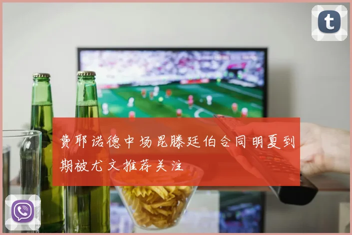 费耶诺德中场昆滕廷伯合同明夏到期被尤文推荐关注
