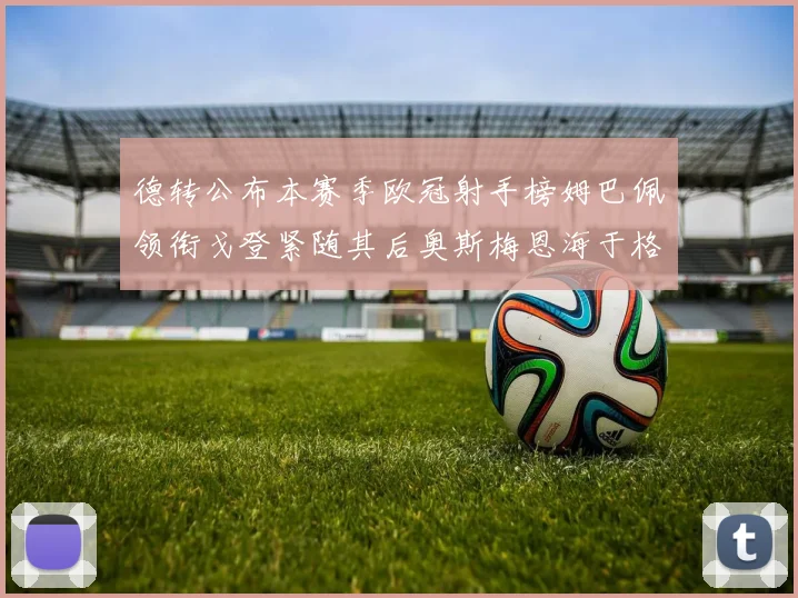 德转公布本赛季欧冠射手榜姆巴佩领衔戈登紧随其后奥斯梅恩海于格表现抢眼