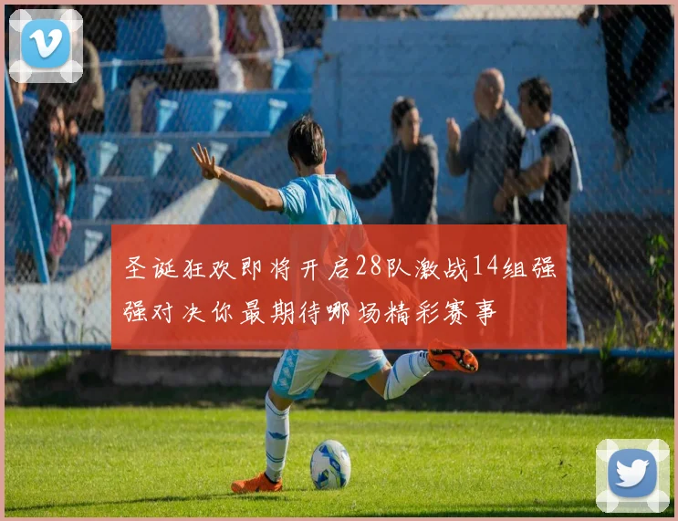 圣诞狂欢即将开启28队激战14组强强对决你最期待哪场精彩赛事