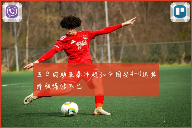五年前助亚泰冲超如今国安4-0送其降级唏嘘不已