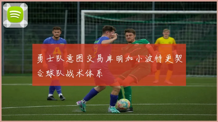 勇士队意图交易库明加小波特更契合球队战术体系