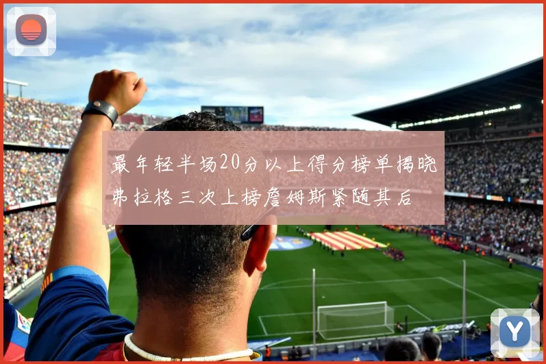 最年轻半场20分以上得分榜单揭晓弗拉格三次上榜詹姆斯紧随其后